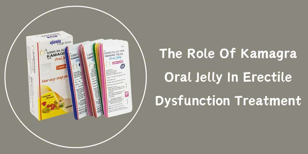 The Role Of Kamagra Oral Jelly In Erectile Dysfunction Treatment